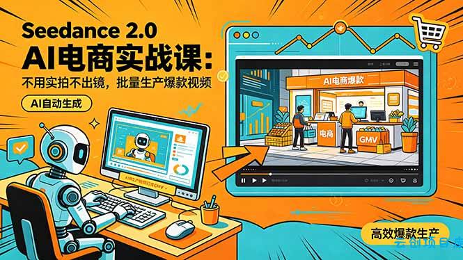 Seedance 2.0 AI电商实战课:不用实拍不出镜,批量生产爆款视频打爆GMV-云创项目库