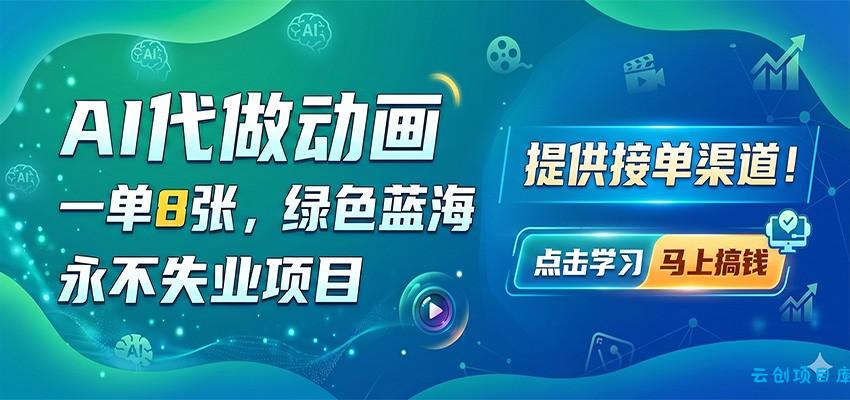 AI代做动画，一单8张，绿色蓝海，永不失业项目，提供接单渠道-云创项目库