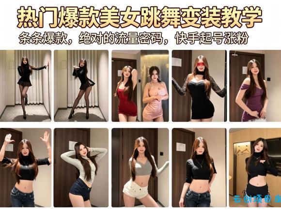 热门爆款美女跳舞变装教学，条条爆款，绝对的流量密码，快手起号涨粉-云创项目库