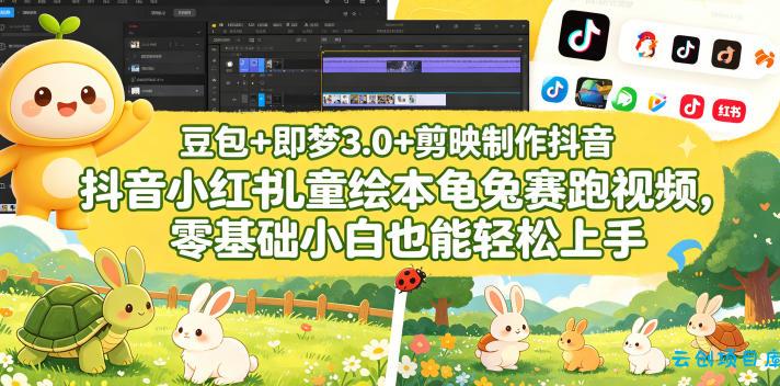 豆包＋即梦3.0+剪映制作抖音小红书儿童绘本龟兔赛跑视频，零基础小白也能轻松上手-云创项目库