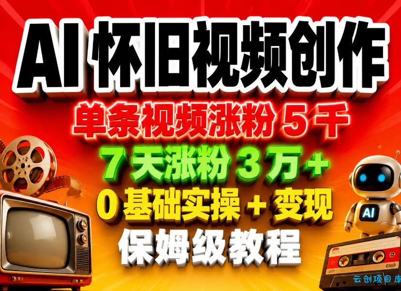 AI怀旧视频创作,单条视频涨粉5千,7天涨粉3W+,0基础实操+变现保姆级教程-云创项目库
