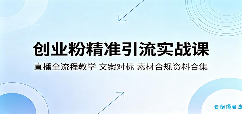 创业粉精准引流实战课：直播全流程教学，文案对标，素材合规资料合集-云创项目库