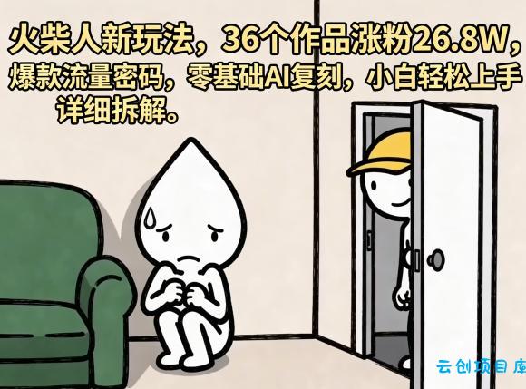 火柴人新玩法，36个作品涨粉26.8W，爆款流量密码，零基础AI复刻，小白轻松上手，详细拆解-云创项目库