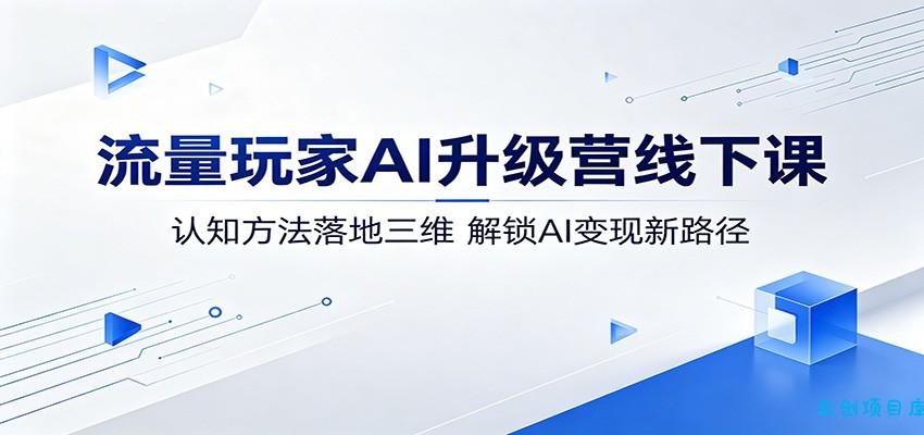 流量玩家AI升级营线下课:认知方法落地三维,解锁AI变现新路径-云创项目库