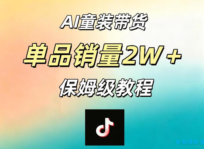 AI童装带货赛道,一部手机就可以操作,单品销量2w+【手把手教程】-云创项目库