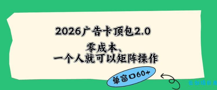 2026广告自动卡顶包2.0玩法，单窗口60+零成本、简单好操作，直接省略复杂人工步骤【揭秘】-云创项目库