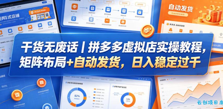 干货无废话｜拼多多虚拟店实操教程，矩阵布局+自动发货，日入稳定过千-云创项目库