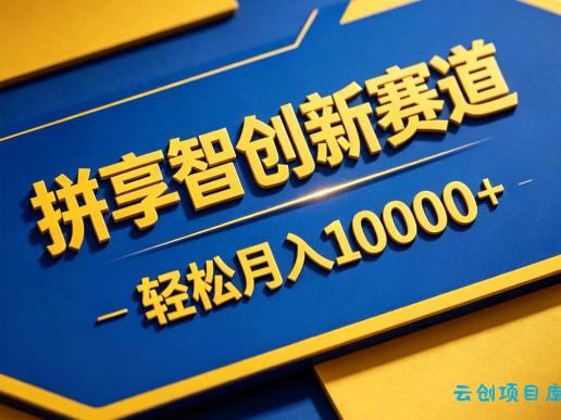 拼享智创新赛道，轻松月入1W+，门槛极低、收益稳定、可长期放大的轻资产项目【揭秘】-云创项目库