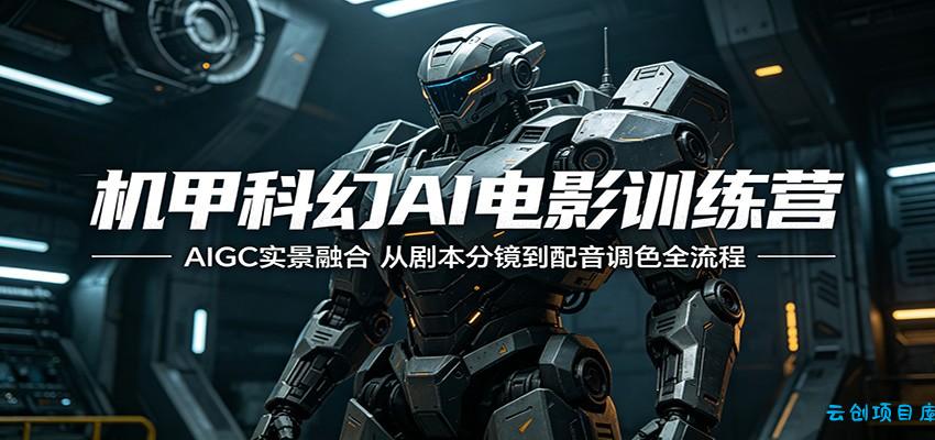 机甲科幻AI电影训练营:AIGC实景融合,从剧本分镜到配音调色全流程-云创项目库