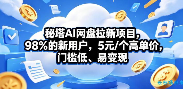 秘塔AI网盘拉新项目，98％的新用户，5元/个高单价，门槛低、易变现-云创项目库