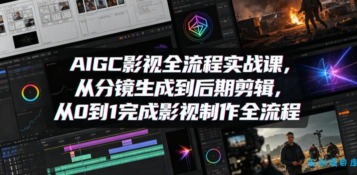 AIGC影视全流程实战课，从分镜生成到后期剪辑，从0到1完成影视制作全流程-云创项目库