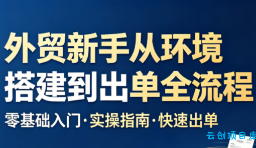 凯米老师·外贸新手从环境搭建到出单全流程-云创项目库