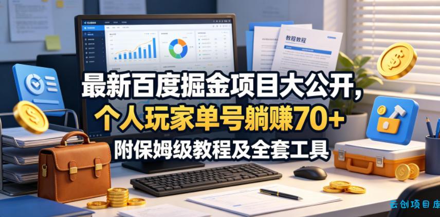 最新百度掘金项目大公开，个人玩家单号躺賺70+，附保姆级教程及全套工具【揭秘】-云创项目库