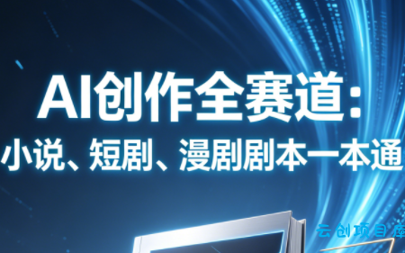 AI创作全赛道:小说、短剧、漫剧剧本一本通(更新5月)-云创项目库