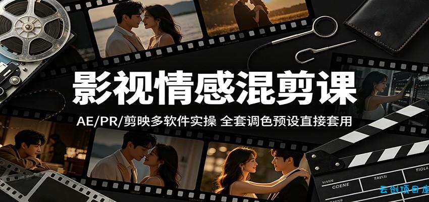 影视情感混剪课:AE/PR/剪映多软件实操,全套调色预设直接套用-云创项目库