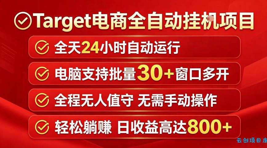 Target电商全自动挂G项目，电脑可批量30+窗口运行，日收益入800，全程无人值守，无需手动操作【揭秘】-云创项目库