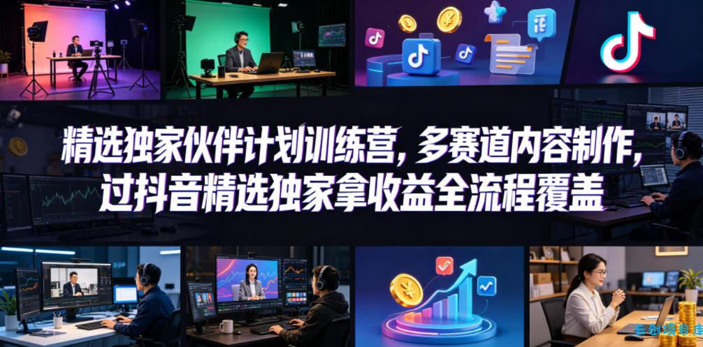 小豁食堂精选独家伙伴计划训练营，多赛道内容制作，过抖音精选独家拿收益全流程覆盖-云创项目库