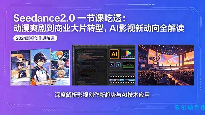 Seedance2.0一节课吃透：动漫爽剧到商业大片转型，AI影视新动向全解读-云创项目库