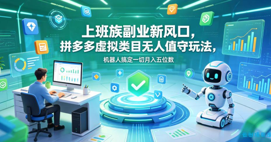 上班族副业新风口，拼多多虚拟类目无人值守玩法，机器人搞定一切月入五位数【揭秘】-云创项目库