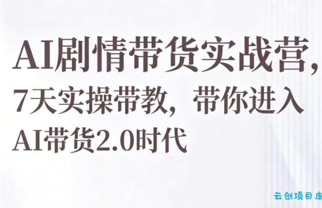 AI剧情带货实战营,7天实操带教,带你进入AI带货2.0时代