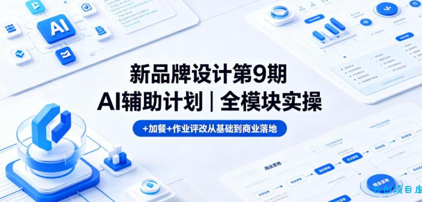 新品牌设计第9期AI辅助计划|全模块实操+加餐+作业评改从基础到商业落地