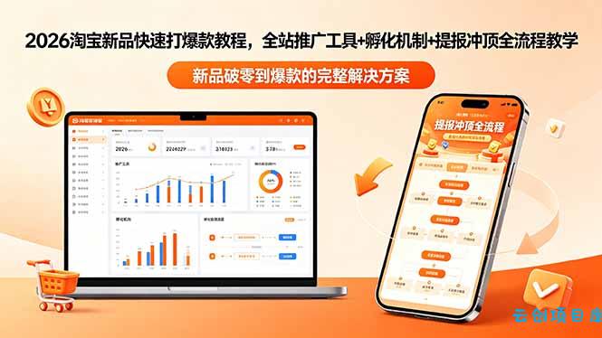 2026淘宝新品快速打爆款教程-更新，全站推广工具+孵化机制+提报冲顶全流程教学-云创项目库
