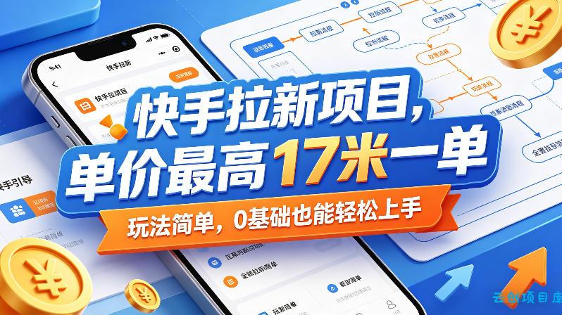 快手拉新项目，单价最高17米一单，玩法简单，0基础也能轻松上手(更新0517)-云创项目库