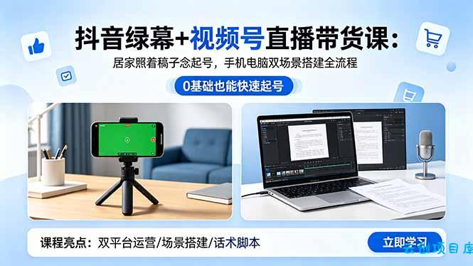 抖音绿幕+视频号直播带货课：居家照着稿子念起号，手机电脑双场景搭建全流程-云创项目库