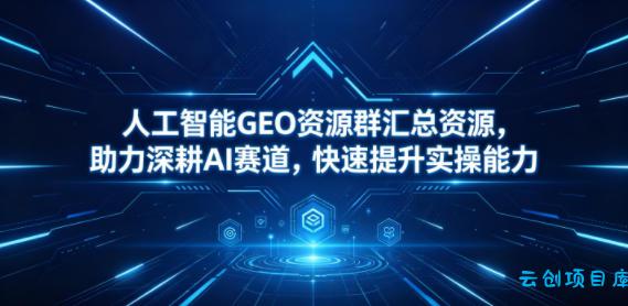 人工智能GEO资源群汇总资源,助力深耕AI赛道,快速提升实操能力