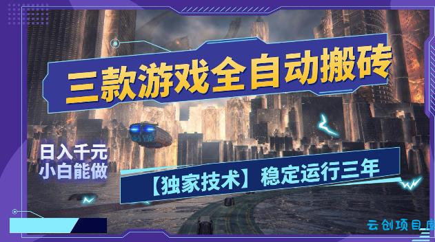 三款游戏全自动搬砖，日入1k+，全天无人值守，绿色稳定，小白宝妈想做副业的都可以【揭秘】-云创项目库