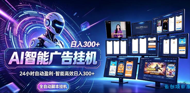 AI智能广告挂G项目，无需人工，单机稳定日入200+，可矩阵放大，24小时不间断刷广告賺收益【揭秘】-云创项目库