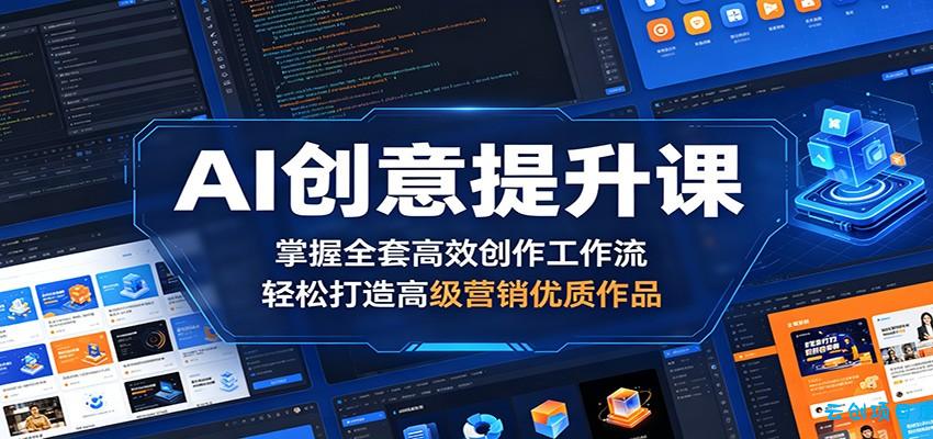 AI创意提升课：掌握全套高效创作工作流，轻松打造高级营销优质作品-云创项目库