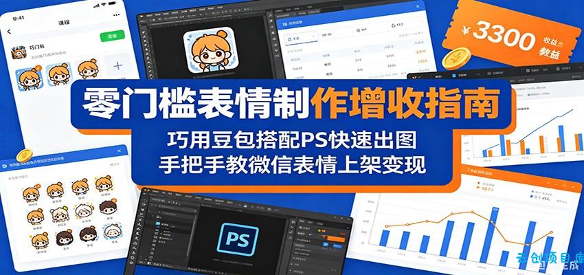 零门槛表情制作增收指南：巧用豆包搭配 PS 快速出图，手把手教微信表情上架变现-云创项目库