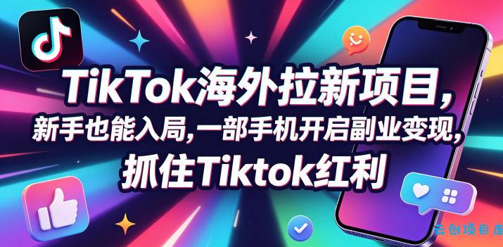 Tc联盟TikTok海外拉新项目，新手也能入局，一部手机开启副业变现，抓住Tiktok红利-云创项目库