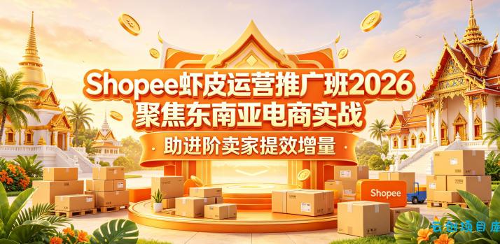 Shopee虾皮运营推广班2026,聚焦东南亚电商实战,助进阶卖家提效增量