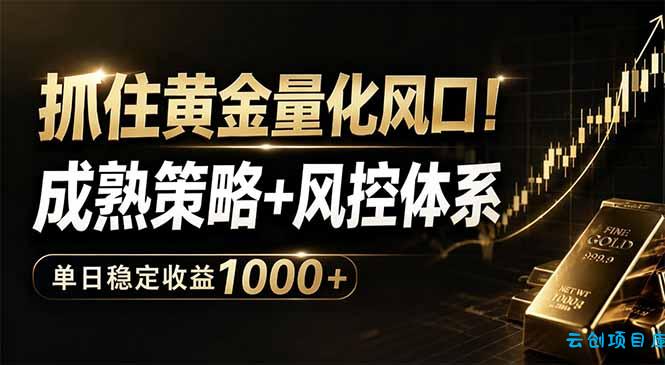 抓住黄金量化风口！成熟策略+风控体系，单日稳定收益1000+-云创项目库
