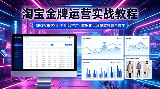 2026 淘宝金牌运营实战教程，SEO权重优化万相台推广，数据化运营爆款打造全教学-云创项目库