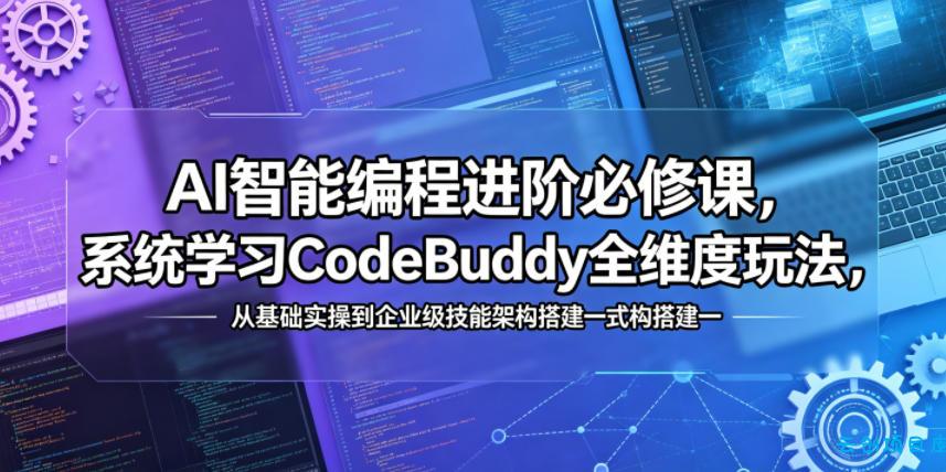 AI智能编程进阶必修课，系统学习CodeBuddy全维度玩法，从基础实操到企业级技能架构搭建一站式精通-云创项目库