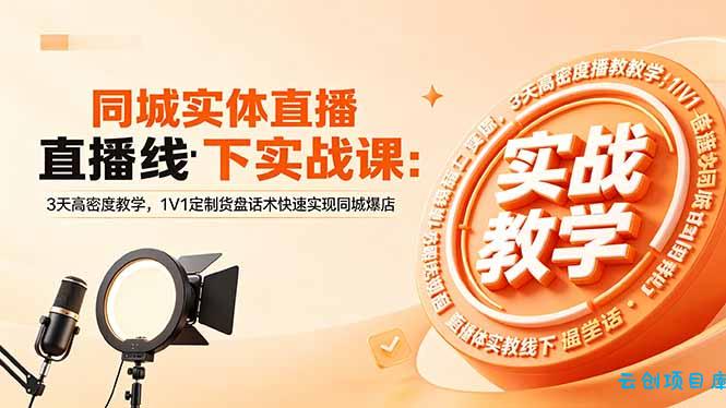 同城实体直播线下实战课：3天高密度教学，1V1定制货盘话术快速实现同城爆店-云创项目库