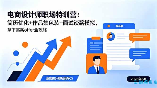 电商设计师职场特训营：简历优化+作品集包装+面试谈薪模拟，拿下高薪offer全攻略-云创项目库