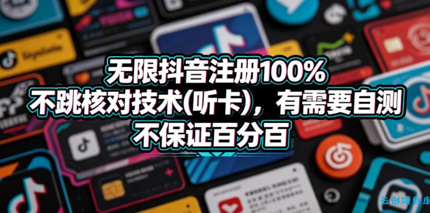 无限抖音注册100%不跳核对技术(听卡)，有需要自测，不保证百分百-云创项目库