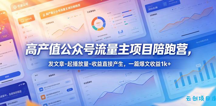 高产值公众号流量主项目陪跑营，发文章-起播放量-收益直接产生，一篇爆文收益1k+-云创项目库