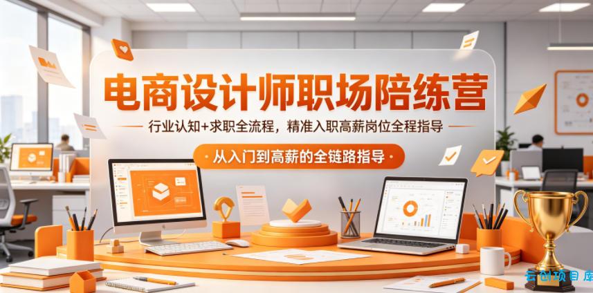 电商设计师职场陪练营，行业认知+求职全流程，精准入职高薪岗位全程指导-云创项目库
