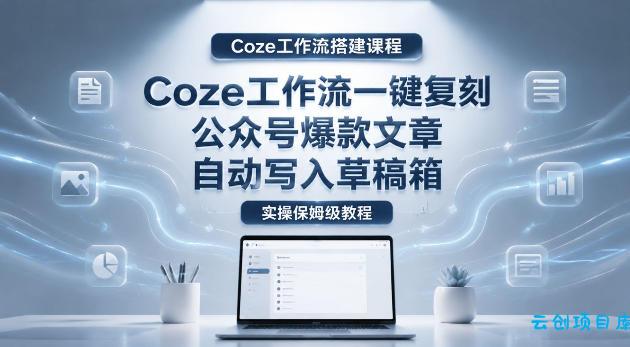 【Coze工作流搭建实操教程】coze工作流一键复刻公众号爆款文章,自动写入草稿箱!全流程保姆级教学