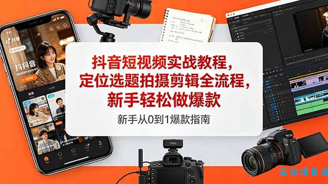 抖音短视频实战教程,定位选题拍摄剪辑全流程,新手轻松做爆款-云创项目库