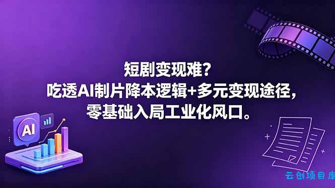 短剧变现难？吃透AI制片降本逻辑+多元变现途径，零基础入局工业化风口-云创项目库