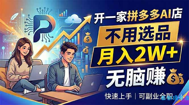 开一家拼多多AI店，不用选品，月入2W+，无脑赚，可副业全职-云创项目库
