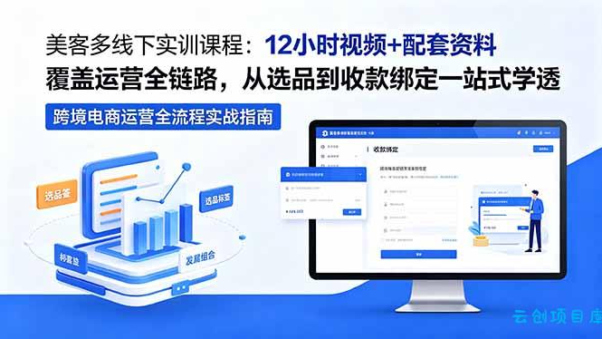 美客多线下实训课程：12小时视频+配套资料覆盖运营全链路，从选品到收款绑定一站式学透-云创项目库