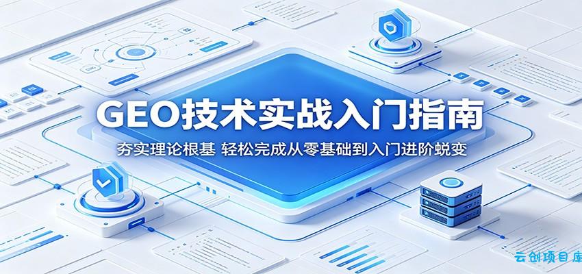 GEO技术实战入门指南：夯实理论根基，轻松完成从零基础到入门进阶蜕变-云创项目库