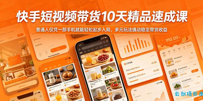 快手短视频带货10天精品速成课，普通人仅凭一部手机就能轻松起步入局，多元玩法撬动稳定带货收益-云创项目库